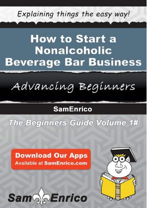 Cover of the book How to Start a Nonalcoholic Beverage Bar Business by Celinda Dorsey