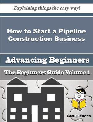 Cover of the book How to Start a Pipeline Construction Business (Beginners Guide) by Claire Waters