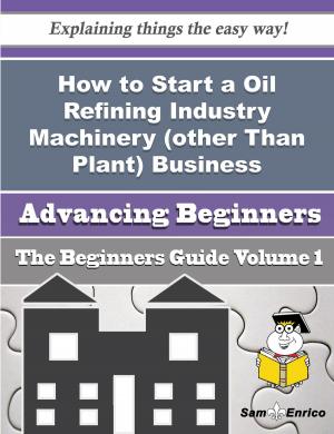 Cover of the book How to Start a Oil Refining Industry Machinery (other Than Plant) Business (Beginners Guide) by Margaretta Vitale
