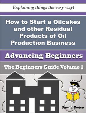 Cover of the book How to Start a Oilcakes and other Residual Products of Oil Production Business (Beginners Guide) by Fidel Barba