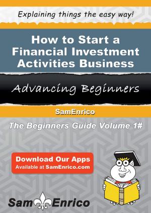 Cover of the book How to Start a Financial Investment Activities Business by Dotty Ohler