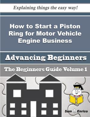 Book cover of How to Start a Piston Ring for Motor Vehicle Engine Business (Beginners Guide)
