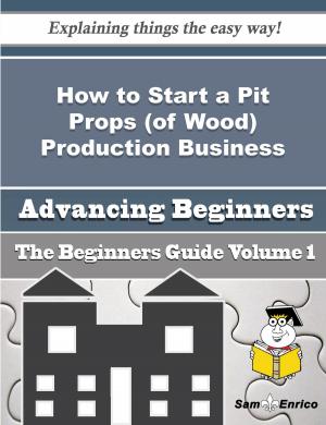 Cover of the book How to Start a Pit Props (of Wood) Production Business (Beginners Guide) by Garry Cordon