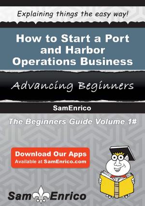 Cover of the book How to Start a Port and Harbor Operations Business by Jolanda Newkirk