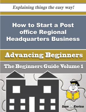 Cover of the book How to Start a Post office Regional Headquarters Business (Beginners Guide) by Gerri Leventhal