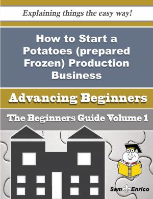 Cover of the book How to Start a Potatoes (prepared Frozen) Production Business (Beginners Guide) by Dr. Draion Burch