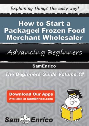 Cover of the book How to Start a Packaged Frozen Food Merchant Wholesaler Business by Dionne Labbe