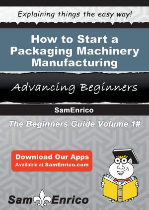 Cover of the book How to Start a Packaging Machinery Manufacturing Business by Arlie Richter