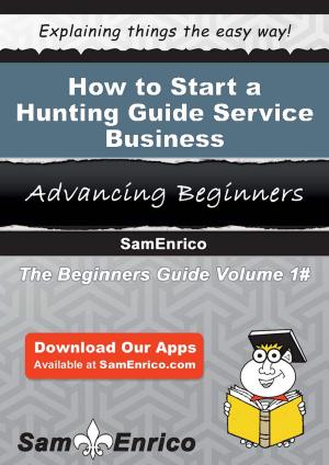 Cover of the book How to Start a Hunting Guide Service Business by Camelia Beckham