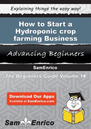 Cover of the book How to Start a Hydroponic crop farming Business by Markita Pence