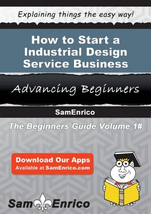 Cover of the book How to Start a Industrial Design Service Business by Rema Enos