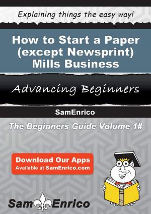 Cover of the book How to Start a Paper (except Newsprint) Mills Business by Evan Sallee