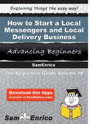 Cover of the book How to Start a Local Messengers and Local Delivery Business by Siu Otoole