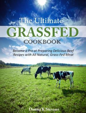 Cover of The Ultimate Grassfed Cookbook Become a Pro at Preparing Delicious Beef Recipes with All Natural, Grass-Fed Meat
