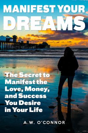 Book cover of Manifest Your Dreams - The Secret to Manifest the Love, Money, and Success You Desire in Your Life