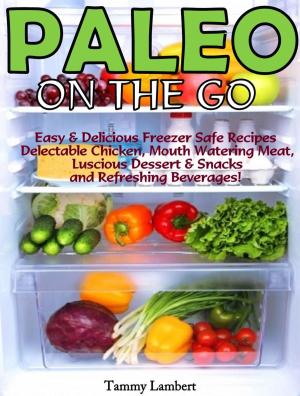 Cover of the book Paleo On the Go: Easy & Delicious Freezer Safe Recipes – Delectable Chicken, Mouth Watering Meat, Luscious Dessert & Snacks and Refreshing Beverages! by David D. Kings