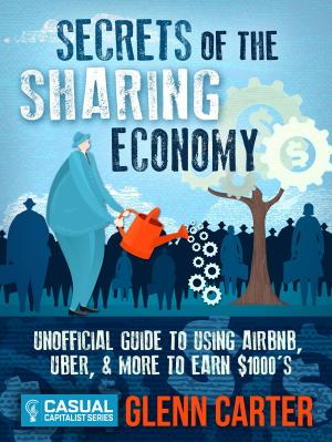 Cover of the book Secrets of the Sharing Economy: Unofficial Guide to Using Airbnb, Uber, and More to Earn $1000's by Barry Bull