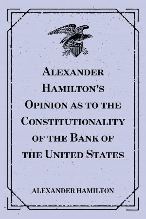 Cover of the book Alexander Hamilton's Opinion as to the Constitutionality of the Bank of the United States by Edward Bellamy