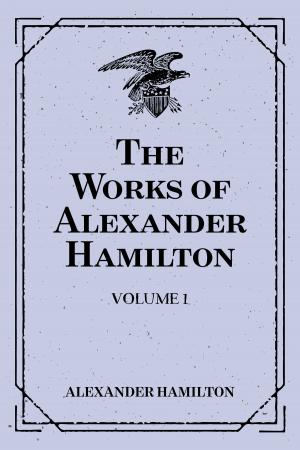 Cover of The Works of Alexander Hamilton: Volume 1