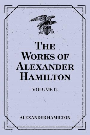 Book cover of The Works of Alexander Hamilton: Volume 12