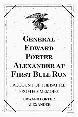 Book cover of General Edward Porter Alexander at First Bull Run: Account of the Battle from His Memoirs