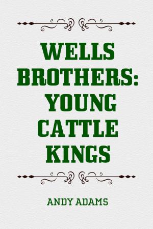 Cover of the book Wells Brothers: Young Cattle Kings by Gilbert Parker