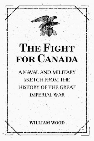 Cover of the book The Fight for Canada: A Naval and Military Sketch from the History of the Great Imperial War by Alfred J. Church