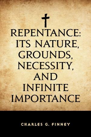 Cover of the book Repentance: Its Nature, Grounds, Necessity, and Infinite Importance by Allen Chapman