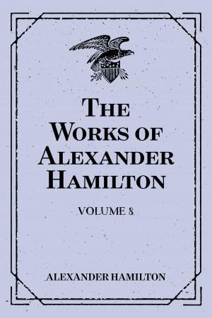 Cover of the book The Works of Alexander Hamilton: Volume 8 by Bret Harte