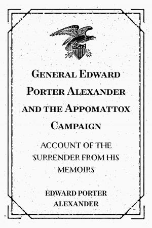 Cover of the book General Edward Porter Alexander and the Appomattox Campaign: Account of the Surrender from His Memoirs by Charles Spurgeon