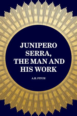 Cover of the book Junipero Serra, the Man and His Work by Arthur Scott Bailey