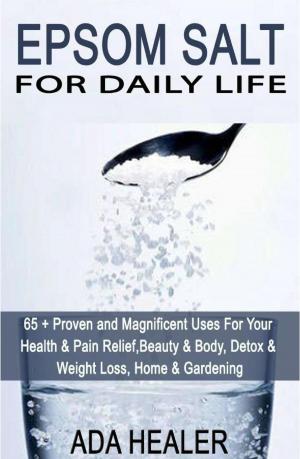 Cover of the book Epsom Salt For Daily Life: 65 + Proven and Magnificent Uses For Your Health & Pain Relief, Beauty & Body, Detox & Weight Loss, Home & Gardening by Donald Gazzaniga, Maureen Gazzaniga