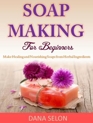 Cover of Soap Making For Beginners Make Healing and Nourishing Soaps from Herbal Ingredients