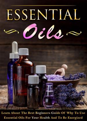Cover of Essential Oils - Learn About The Best Beginners Guide Of Why To Use Essential Oils For Your Health And To Be Energized