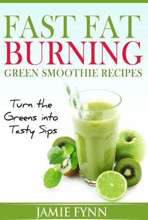 Cover of the book Fast Fat Burning Green Smoothie Recipes Turn the Greens into Tasty Sips by Jamie Fynn