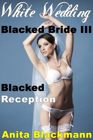 Book cover of White Wedding, Blacked Bride III: Blacked Reception (Interracial Cuckold Multiples)