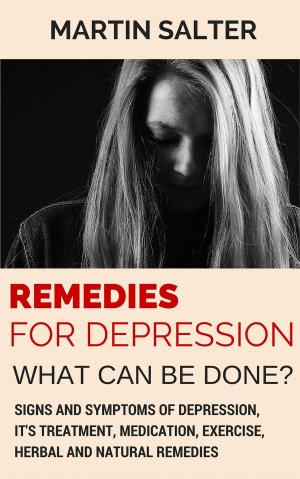 Book cover of Remedies For Depression - What Can Be Done? Signs And Symptoms Of Depression, It's Treatment, Medication, Exercise, Herbal And Natural Remedies