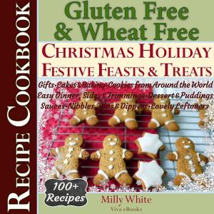 Cover of Gluten Free Christmas Holiday Festive Feasts & Treats 100+ Recipe Cookbook: Gifts, Cakes, Baking, Cookies from Around the World, Easy Dinner, Sides, Trimmings, Dessert, Puddings, Sauces, Nibbles, Dips