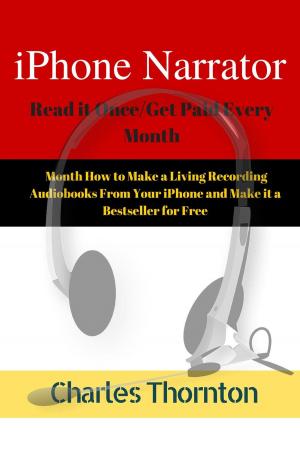 Book cover of iPhone Narrator Read it Once/Get Paid Every Month How to Make a Living Recording Audiobooks From Your iPhone and Make it a Bestseller for Free