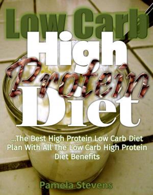Cover of the book Low-Carb High-Protein Diet: The Best High Protein Low Carb Diet Plan with All the Low Carb High Protein Diet Benefits by Catherine Walker