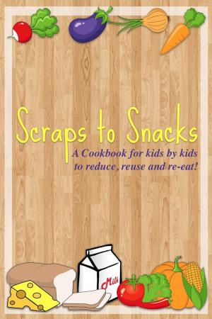 Cover of Scraps to Snacks: A Cookbook for Kids by Kids to Reduce, Reuse, and Re-Eat