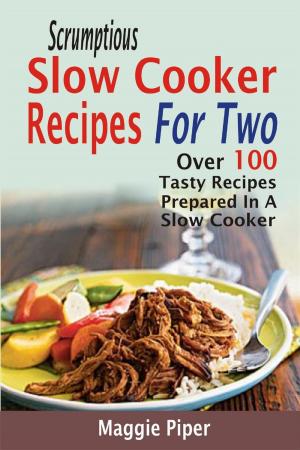 Cover of Scrumptious Slow Cooker Recipes For Two: Over 100 Tasty Recipes Prepared In A Slow Cooker