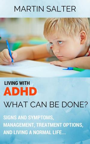 Cover of Living With ADHD: What Can Be Done? Signs And Symptoms, Management, Treatment Options, And Living A Normal Life...