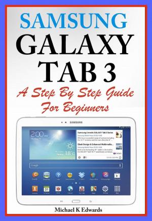 Cover of the book Sumsung Galaxy Tab 3 A Complete Step By Step Guide for Beginners by Michael Edwards