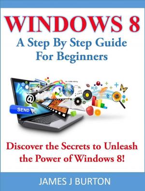 Book cover of Windows 8 A Step By Step Guide For Beginners: Discover the Secrets to Unleash the Power of Windows 8!