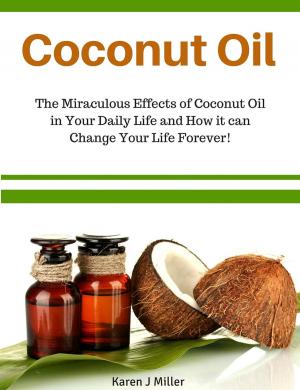 Book cover of Coconut Oil The Miraculous Effects of Coconut Oil in Your Daily Life and How it can Change Your Life Forever!