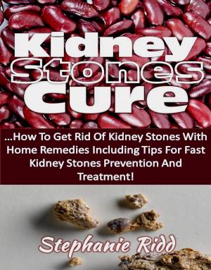 Cover of Kidney Stones Cure: How to Get Rid Of Kidney Stones with Home Remedies Including the Tips for Kidney Stones Prevention and Treatment!
