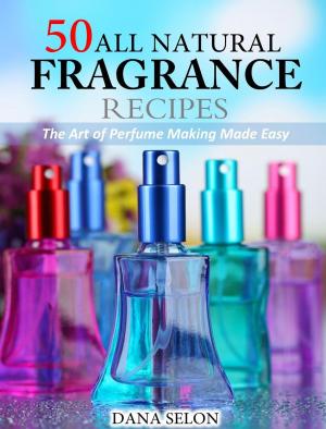 Cover of the book 50 All Natural Fragrance Recipes The Art of Perfume Making Made Easy by Evelyne Zugmaier