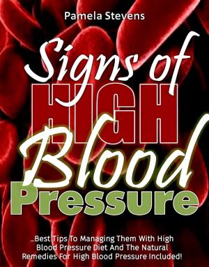 Cover of the book Signs Of High Blood Pressure: Best Tips To Managing Them With High Blood Pressure Diet And The Natural Remedies For High Blood Pressure Included! by Vanessa Wallace