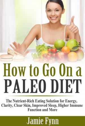 Cover of the book How to Go On a Paleo Diet: The Nutrient-Rich Eating Solution for Energy, Clarity, Clear Skin, Improved Sleep, Higher Immune Function and More by Jamie Fynn